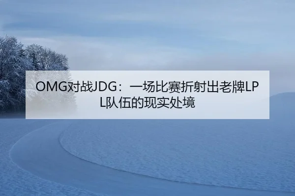 OMG对战JDG：一场比赛折射出老牌LPL队伍的现实处境